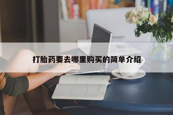 打胎药私人药店有卖的吗打胎药要去哪里购买的简单介绍