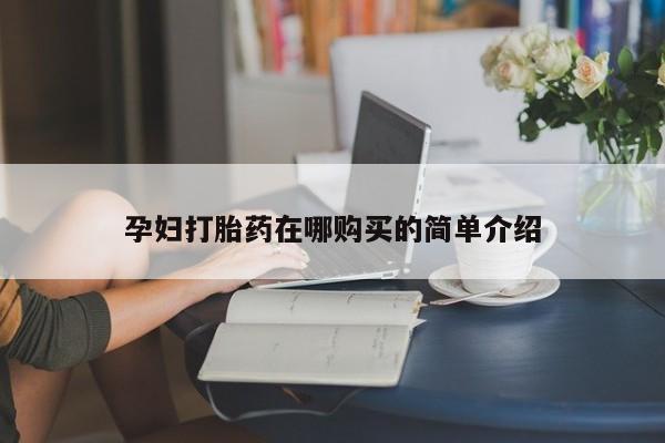 打胎药私人药店有卖的吗孕妇打胎药在哪购买的简单介绍