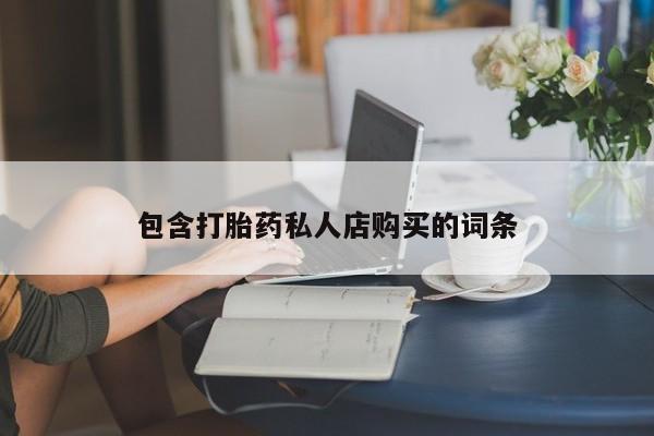 打胎药私人药店有卖的吗包含打胎药私人店购买的词条