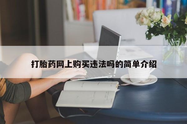 打胎药私人药店有卖的吗打胎药网上购买违法吗的简单介绍