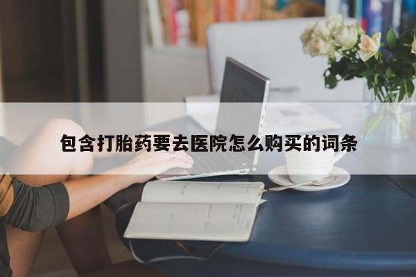 打胎药私人药店有卖的吗包含打胎药要去医院怎么购买的词条