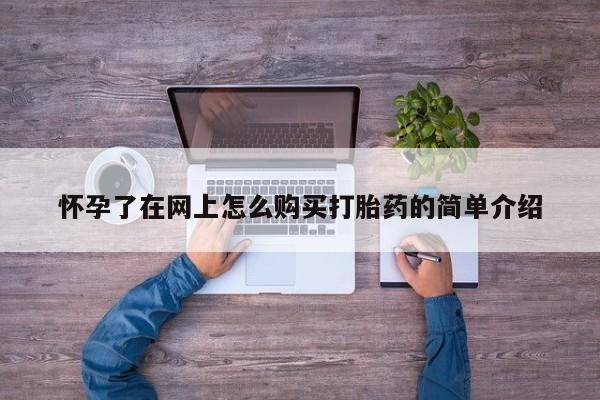 打胎药私人药店有卖的吗怀孕了在网上怎么购买打胎药的简单介绍