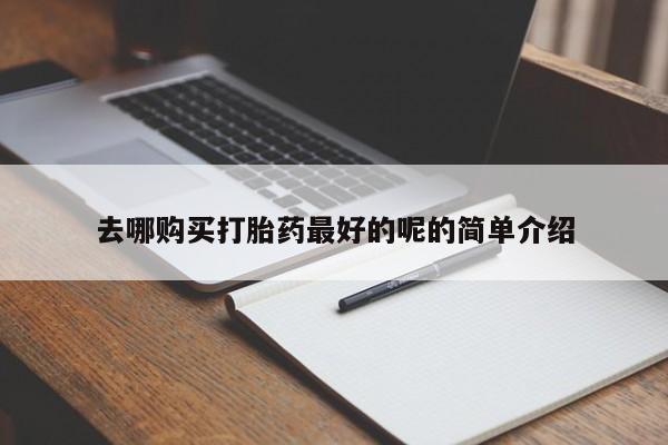 打胎药私人药店有卖的吗去哪购买打胎药最好的呢的简单介绍