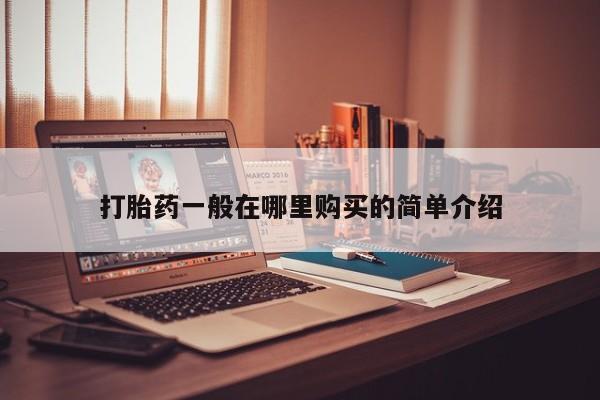 打胎药私人药店有卖的吗打胎药一般在哪里购买的简单介绍