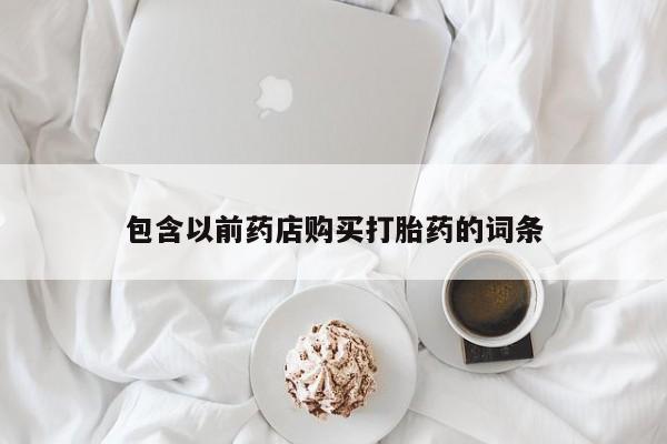 打胎药私人药店有卖的吗包含以前药店购买打胎药的词条