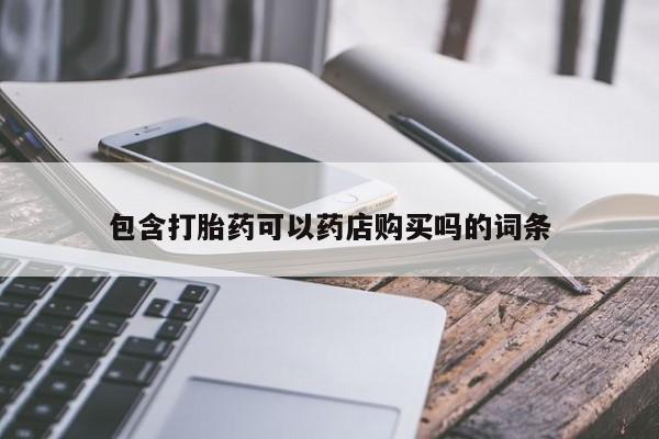 打胎药私人药店有卖的吗包含打胎药可以药店购买吗的词条